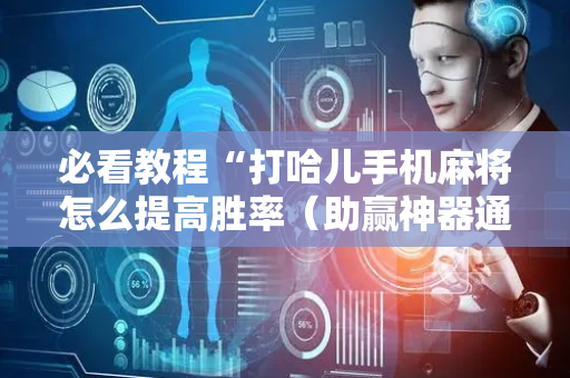 必看教程“打哈儿手机麻将怎么提高胜率（助赢神器通用版）