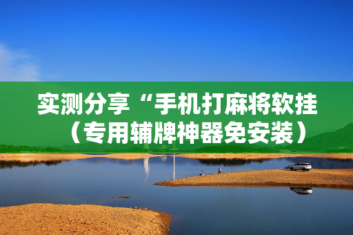 实测分享“手机打麻将软挂（专用辅牌神器免安装）