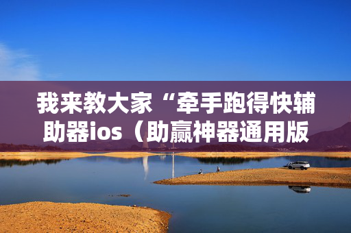 我来教大家“牵手跑得快辅助器ios（助赢神器通用版）