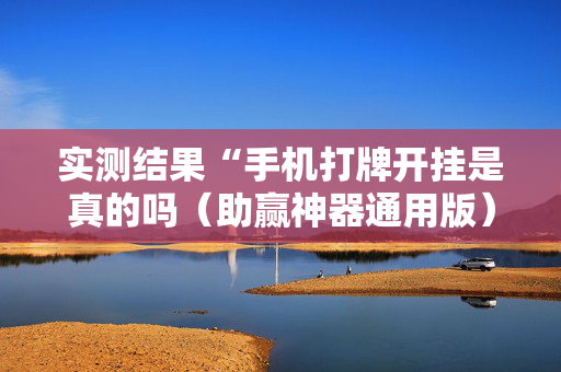 实测结果“手机打牌开挂是真的吗（助赢神器通用版）