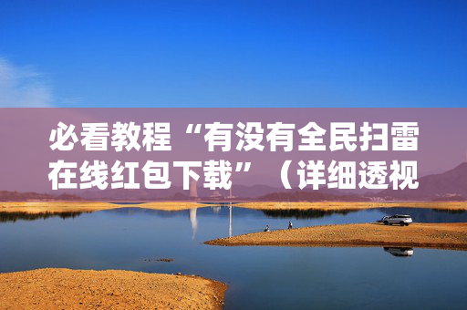 必看教程“有没有全民扫雷在线红包下载”（详细透视教程）-哔哩哔哩