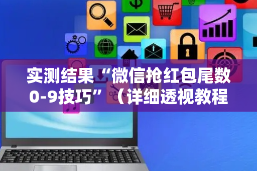 实测结果“微信抢红包尾数0-9技巧”（详细透视教程）-哔哩哔哩