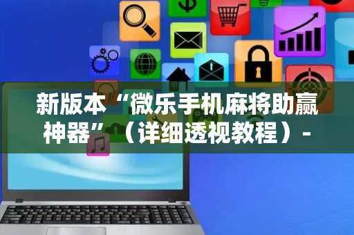 新版本“微乐手机麻将助赢神器”（详细透视教程）-哔哩哔哩