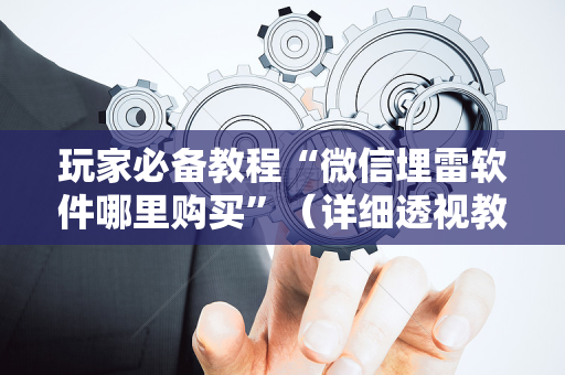 玩家必备教程“微信埋雷软件哪里购买”（详细透视教程）-哔哩哔哩