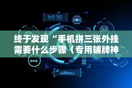 终于发现“手机拼三张外挂需要什么步骤（专用辅牌神器免安装）
