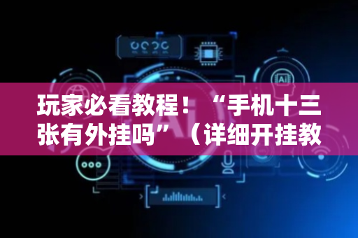 玩家必看教程！“手机十三张有外挂吗”（详细开挂教程）-哔哩哔哩