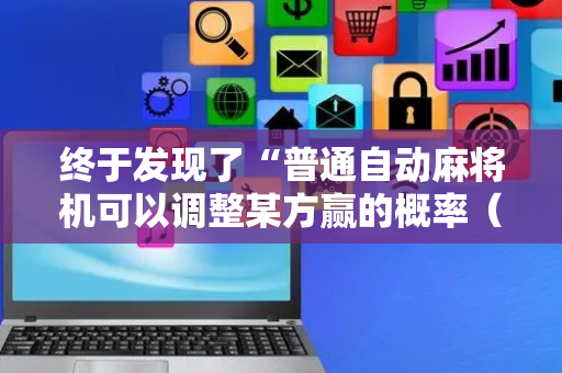 终于发现了“普通自动麻将机可以调整某方赢的概率（专用辅牌神器免安装）