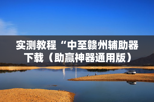 实测教程“中至赣州辅助器下载（助赢神器通用版）