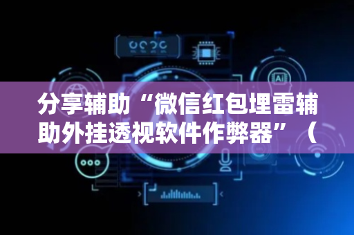 分享辅助“微信红包埋雷辅助外挂透视软件作弊器”（详细透视教程）-哔哩哔哩