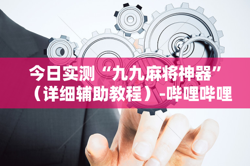 今日实测“九九麻将神器”（详细辅助教程）-哔哩哔哩