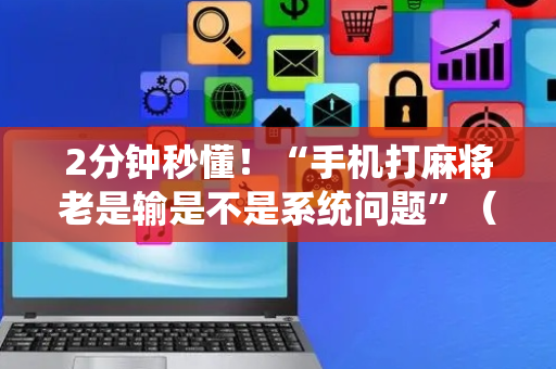 2分钟秒懂！“手机打麻将老是输是不是系统问题”（详细开挂教程）-哔哩哔哩