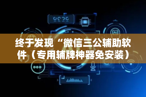 终于发现“微信三公辅助软件（专用辅牌神器免安装）