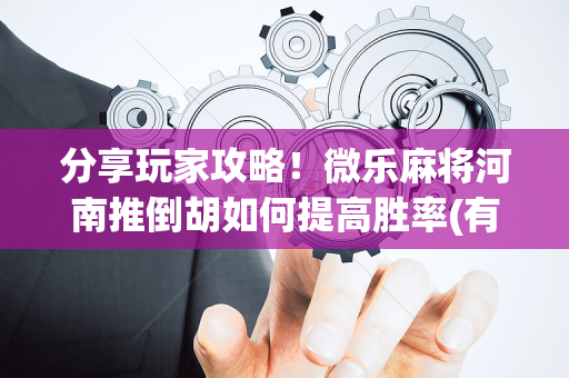 分享玩家攻略！微乐麻将河南推倒胡如何提高胜率(有什么规律)