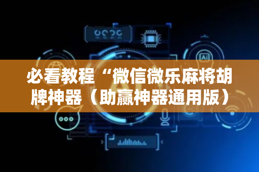 必看教程“微信微乐麻将胡牌神器（助赢神器通用版）