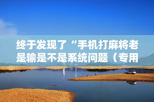 终于发现了“手机打麻将老是输是不是系统问题（专用辅牌神器免安装）