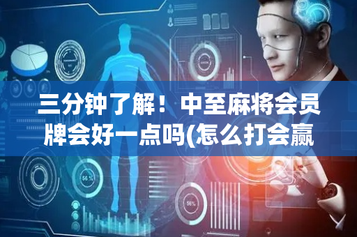 三分钟了解！中至麻将会员牌会好一点吗(怎么打会赢)