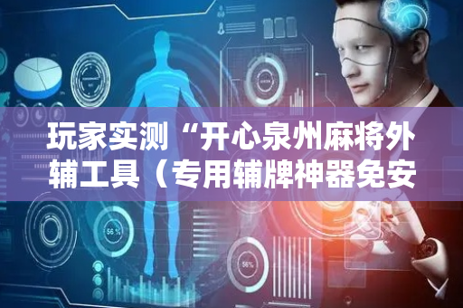 玩家实测“开心泉州麻将外辅工具（专用辅牌神器免安装）