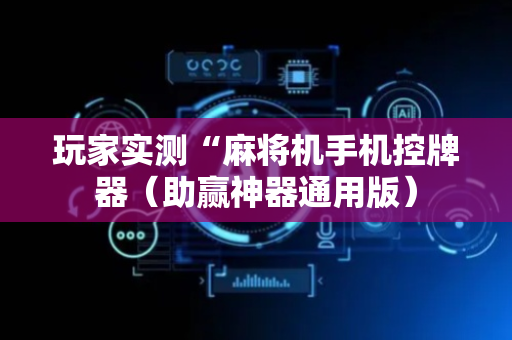 玩家实测“麻将机手机控牌器（助赢神器通用版）