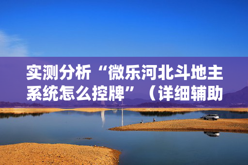 实测分析“微乐河北斗地主系统怎么控牌”（详细辅助教程）-哔哩哔哩