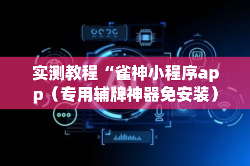 实测教程“雀神小程序app（专用辅牌神器免安装）