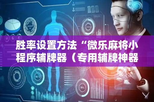 胜率设置方法“微乐麻将小程序辅牌器（专用辅牌神器免安装）