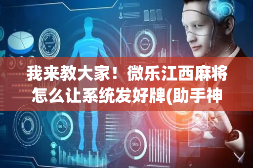 我来教大家！微乐江西麻将怎么让系统发好牌(助手神器外辅工具)