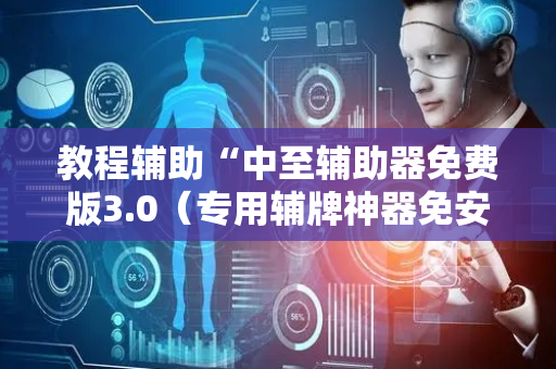 教程辅助“中至辅助器免费版3.0（专用辅牌神器免安装）