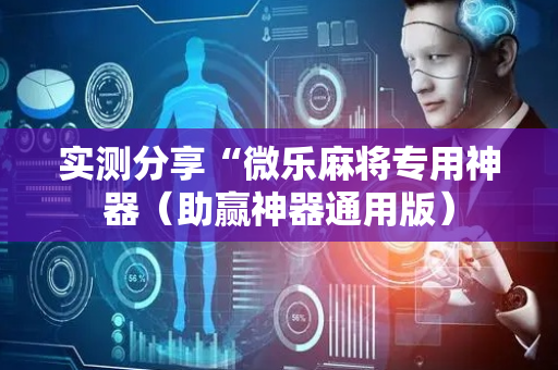 实测分享“微乐麻将专用神器（助赢神器通用版）