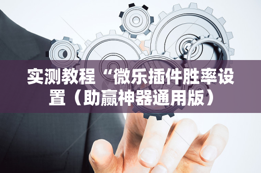 实测教程“微乐插件胜率设置（助赢神器通用版）