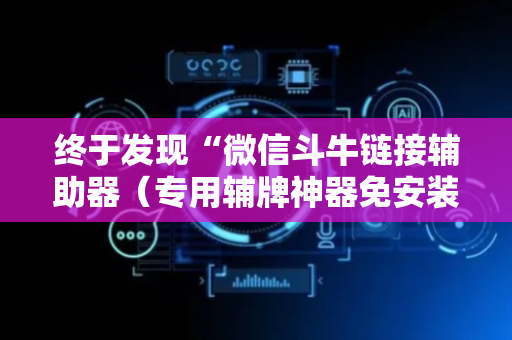 终于发现“微信斗牛链接辅助器（专用辅牌神器免安装）