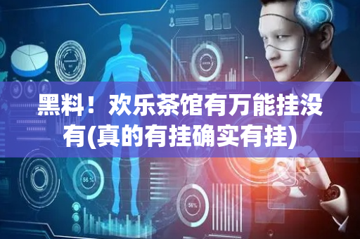 黑料！欢乐茶馆有万能挂没有(真的有挂确实有挂)