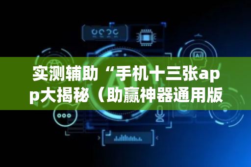 实测辅助“手机十三张app大揭秘（助赢神器通用版）