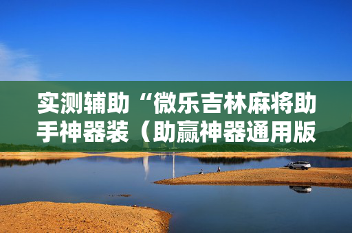 实测辅助“微乐吉林麻将助手神器装（助赢神器通用版）