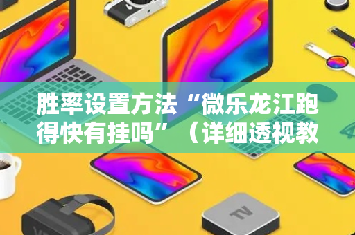 胜率设置方法“微乐龙江跑得快有挂吗”（详细透视教程）-哔哩哔哩