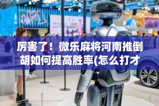 厉害了！微乐麻将河南推倒胡如何提高胜率(怎么打才会赢)