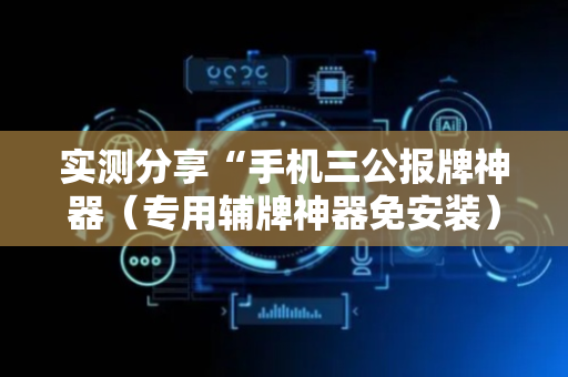 实测分享“手机三公报牌神器（专用辅牌神器免安装）