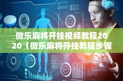 微乐麻将开挂视频教程2020（微乐麻将开挂教程步骤）