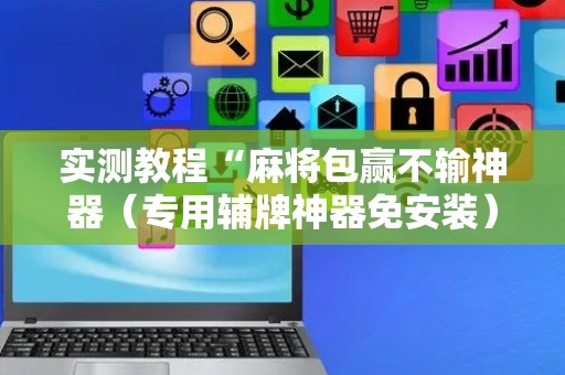 实测教程“麻将包赢不输神器（专用辅牌神器免安装）