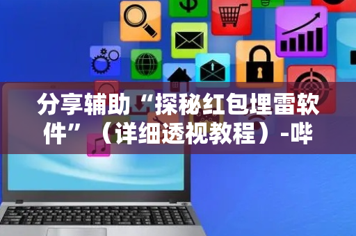 分享辅助“探秘红包埋雷软件”（详细透视教程）-哔哩哔哩