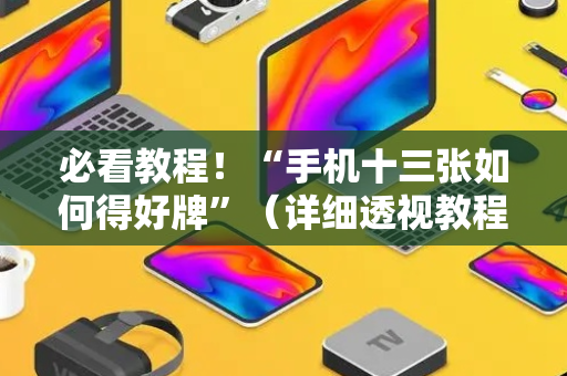 必看教程！“手机十三张如何得好牌”（详细透视教程）-哔哩哔哩