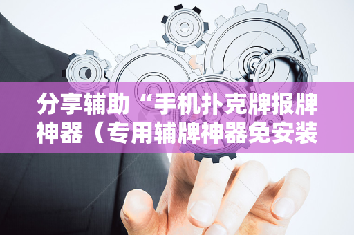分享辅助“手机扑克牌报牌神器（专用辅牌神器免安装）
