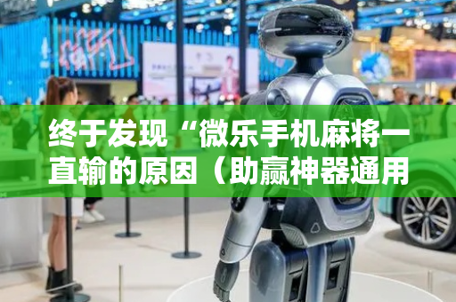 终于发现“微乐手机麻将一直输的原因（助赢神器通用版）