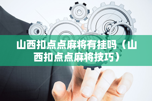 山西扣点点麻将有挂吗（山西扣点点麻将技巧）