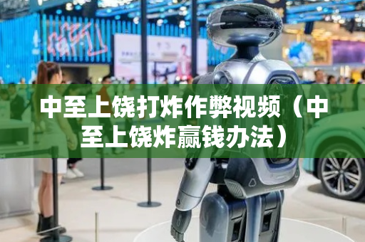 中至上饶打炸作弊视频（中至上饶炸赢钱办法）