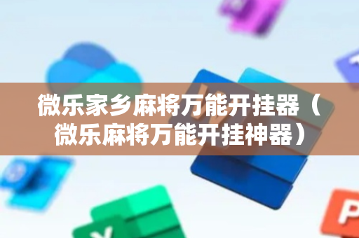 微乐家乡麻将万能开挂器（微乐麻将万能开挂神器）