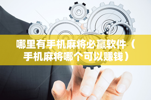 哪里有手机麻将必赢软件（手机麻将哪个可以赚钱）