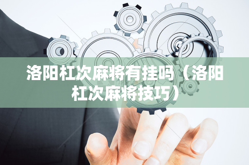 洛阳杠次麻将有挂吗（洛阳杠次麻将技巧）