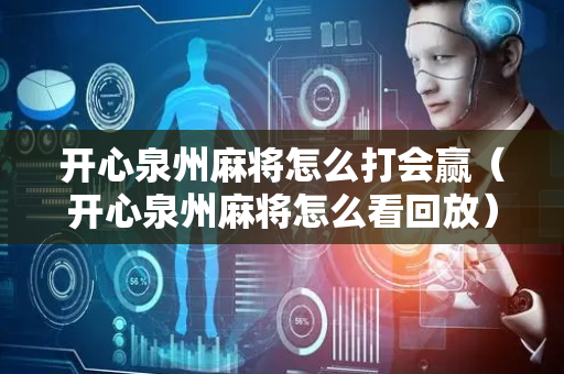 开心泉州麻将怎么打会赢（开心泉州麻将怎么看回放）