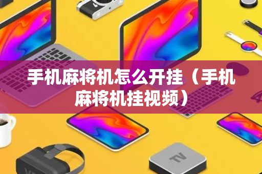 手机麻将机怎么开挂（手机麻将机挂视频）