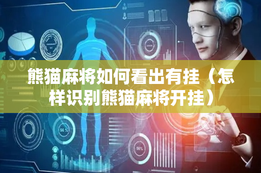 熊猫麻将如何看出有挂（怎样识别熊猫麻将开挂）